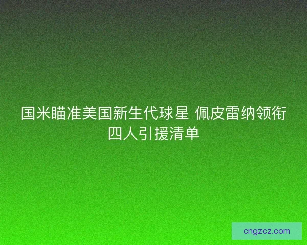 国米瞄准美国新生代球星 佩皮雷纳领衔四人引援清单