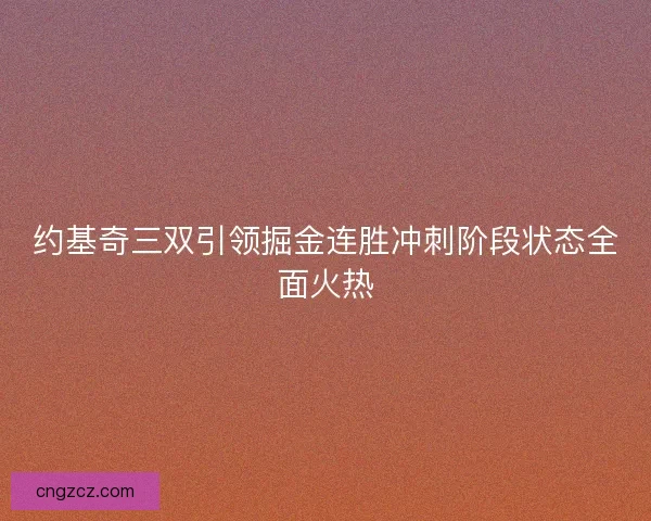 约基奇三双引领掘金连胜冲刺阶段状态全面火热