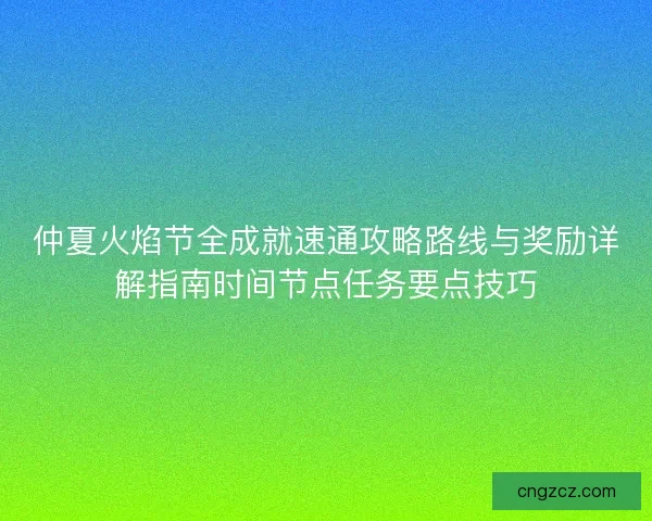 仲夏火焰节全成就速通攻略路线与奖励详解指南时间节点任务要点技巧