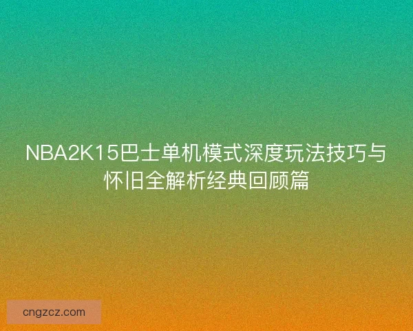 NBA2K15巴士单机模式深度玩法技巧与怀旧全解析经典回顾篇
